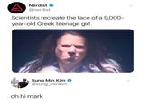 Nerdist O @nerdist Scientists recreate the face of a 9,000- year-old Greek teenage girl Sung Min Kim O @sung_minkim oh hi mark