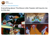 Erin @soknosilly Replying to @loudandfearless Everything about The Brave Little Toaster still haunts me to this day