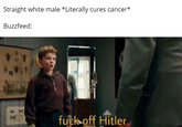 Straight white male *Literally cures cancer* Buzzfeed: f--- off Hitler