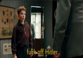 f--- off Hitler