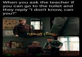 When you ask the teacher if you can go to the toilet and they reply "I don't know, can you?" f--- off Hitler