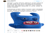 GAIL SIMONE Follow @Gailsimone WHAT I LIKE MOST ABOUT OUR GROUP IS WE ARE ALL ALPHA MALES PLEASE EXCUSE ME WHILE I WEAR THIS MASK, USE AN ANIME AVATAR, A VPN, AND A FAKE NAME HAHAHA SJWS ARE CUCKS HEY WHERE IS MY WIFE OH GOD SHE'S WITH JERRY AGAIN LINDA HOW COULD YOU 10:19 AM - 16 Feb 2020 89 Retweets 2,673 Likes t7 189 199 2.7K