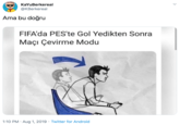 KaYuBerkereal @KBerkereal Ama bu doğru FIFA'da PES'te Gol Yedikten Sonra Maçı Çevirme Modu 1:10 PM · Aug 1, 2019 · Twitter for Android