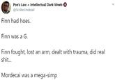 Poe's Law = Intellectual Dark Weeb 18 @ScribeUndead Finn had hoes. Finn was a G. Finn fought, lost an arm, dealt with trauma, did real s---.. Mordecai was a mega-simp