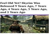 Feel Old Yet? Skyrim Was Released 9 Years Ago, 7 Years Ago, 4 Years Ago, 3 Years Ago, and 2 Years Ago Full story. hard-drive.net
