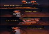 Fans "Were you killed?!" "Sadly, yes... Orochi but I lived!" AA. Then died again"