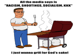 All the media says is "RACISM, SHOOTINGS, SOCIALISM, KKK" Ijust wanna grill for God's sake! Cartoon Line
