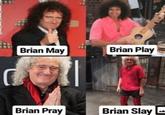 Brian May Brian Play Brian Pray Brian Slay