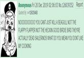 Anonymous Fri 20 Dec 2019 02:06:03 No.126039352 Quoted By: >>126039468 NO000000000 YOU CANT JUST KILL A SEAGULL NOT THE FLAPPY FLAPPER NOT THE HECKIN GOOD BIRDIE BIRD THEYRE ACTUALLY DEAD SAILERINOS WHAT DO YOU MEAN YOU DONT LIKE Report yeR Soy SEN MY COOKING