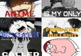 ANIME 1S MY ONLY ESCARE FROM SH BULLSHID PEEJAY-N CALLED