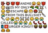 ANIME e O00IS MY ONLYRRY ESCAPEO OFROM THIS B------- SO0OXXO00 CALLEDO O BURGER KING!!!! #@!