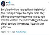 Kurt @Kurt0411Fifa End of the day I have never said anything I shouldn't have. This is just deeper than anyone thinks. They didn't want me competing at events cos they were scared l'd win them, now l'm the 2nd biggest streamer of their game and they're scared l'll overtake their golden boy 4:26 PM · Feb 24, 2020 · Twitter for iPhone