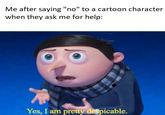 Me after saying "no" to a cartoon character when they ask me for help: Yes, I am pretty despicable.
