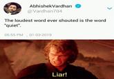 AbhishekVardhan @Vardhan704 The loudest word ever shouted is the word "quiet". 05:55 PM . 01-03-2019 Liar!