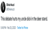 Olivia Nuzzi @Olivianuzzi This debate hurts my uncle d--- in the deer stand. 5:49 PM · Feb 25, 2020 · Twitter for iPhone