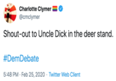 Charlotte Clymer @cmclymer Shout-out to Uncle D--- in the deer stand. #DemDebate 5:48 PM · Feb 25, 2020 · Twitter Web Client