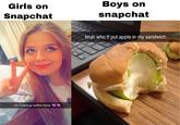 Boys on snapchat Girls on Snapchat bruh who tf put apple in my sandwich no makeup selfie hehe
