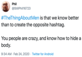Phil @StillPhil16723 #TheThingAboutMen is that we know better than to create the opposite hashtag. You people are crazy, and know how to hide a body. 9:34 AM · Feb 24, 2020 · Twitter for Android