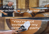 First graders, An insult "You're not invited to my brithday party