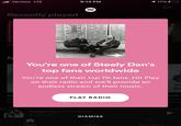 ul Verizon LTE 9:13 PM 1 17% O Recently played Jo You're one of Steely Dan's top fans worldwide You're one of their top 1% fans. Hit Play on their radio and we'll provide an Yo endless stream of their music. Da Da Sk Ke Daily Queer oung PLAY RADIO PLATTERS Twilight Time • The Platters O GLADOS DISMISS Home Search Your Library