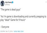 Faze Pamaj @Pamaj "The game is dead guys" *As I'm game is downloading and currently prepping to play *dead* Game for 9 hours* - Everyone 2:08 PM · Dec 13, 2016 · Twitter Web Client