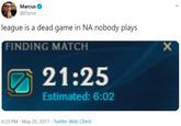 Marcus @Dyrus league is a dead game in NA nobody plays FINDING MATCH A 21:25 Estimated: 6:02 6:33 PM · May 20, 2017 · Twitter Web Client
