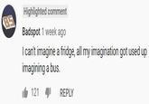 Highlighted comment Badspot 1 week ago I can't imagine a fridge, all my imagination got used up imagining a bus. 121 1 REPLY
