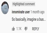 Highlighted comment innominate user 1 month ago So basically, imagine a bus... .K 1.1ו REPLY