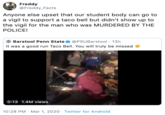 Freddy @Freddy_Facts Anyone else upset that our student body can go to a vigil to support a taco bell but didn't show up to the vigil for the man who was MURDERED BY THE POLICE! @PSUBarstool · 13h It was a good run Taco Bell. You will truly be missed A Barstool Penn State 0:13 1.4M views 10:28 PM · Mar 1, 2020 · Twitter for Android