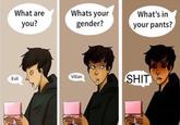 What are Whats your What's in you? gender? your pants? S--- Villan Evil