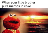 When your little brother puts mentos in coke