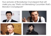 four pictures of Bonedump Crunclepack that will make you say "that's not Benedong Cucumber that's Brendict Cromplepork" s FOUR