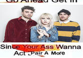Since Your Ass Wanna Act Pair A More
