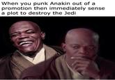 When you punk Anakin out of a promotion then immediately sense a plot to destroy the Jedi