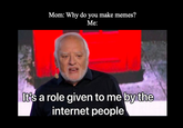 mom: why do you make memes Mom: Why do you make memes? Me: It's a role given to me by the internet people