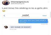 ChampagneJuJu @jhabashy15 Last time I'm sliding in to a girls dm sadaf @yslfenty girl why are you sad what's wrong 10:52 AM MY NAME IS SADAF 10:53 AM