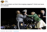 jlisle @jlisle Who will protect us from the lunging vegans? I think we have our answer. 5:24 AM · Mar 4, 2020 · TweetDeck
