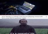 your family is asleep and you're playing minecraft on a cool 2012 summer night It's a peaceful life.