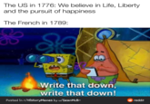 The US in 1776: We believe in Life, Liberty and the pursuit of happiness The French in 1789: Write that down, write that down! Posted in r/HistoryMemes by u/SeanMcB- e reddit