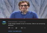 Mohit Chauhan • 4 years ago Lady Gaga needs to be in movies. She is an amazing actress. 3.2K 134 VIEW 134 REPLIES
