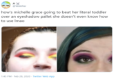 JJ @WakWar how's michelle grace going to beat her literal toddler over an eyeshadow pallet she doesn't even know how to use Imao 1:45 PM · Feb 28, 2020 · Twitter Web App