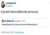 Laura Bassett @LEBassett If you don't have a clothes chair, you're a cop Tara Golshan @taragolshan · Mar 5 .@BernieSanders has a clothes chair. twitter.com/keewa/status/1... 2:48 PM · Mar 5, 2020 · Twitter Web App