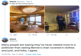 keewa @keewa - Mar 5 A tale of two living rooms 887 27 19.1K 147.9K keewa @keewa Many people are saying they've never related more to a politician than seeing Bernie's chair covered in clothes and junk, and folks, I agree. 12:05 PM - Mar 5, 2020 · Twitter Web App