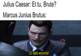 Julius Caesar: Et tu, Brute? Marcus Junius Brutus: 23 stab wounds!