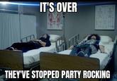 IT'S OVER THEY'VE STOPPED PARTY ROCKING