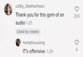 colby_likethacheez Thank you for this gem of an 200 audio 1-25 Liked by creator namphuuuong IT's offensive. 1-29 6.