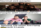 Normal sick people: I'm sick today I don't feel like doing anything Bruno Mars Lazy Song | People with coronavirus: Spinning the globe and flying wherever it lands