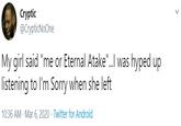 Cryptic @CrypticNoOne My girl said "me or Eternal Atake"..I was hyped up listening to l'm Sorry when she left 10:36 AM Mar 6, 2020 · Twitter for Android
