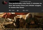 7 months ago You technically only have 2 minutes to live, but every time you inhale oxygen, it resets the timer. It 23K 499 It's hard to argue with his assessment.