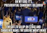 OH MY GOD, IT'SP PRESIDENTIAL CANDIDATE JOE BIDEN BC NEWS BID N RESIDENT BID PRESIDENT IVE GOT TO GO UP ON STAGE AND SHAKE HIS HAND, I'M SURE HE WONT MIND